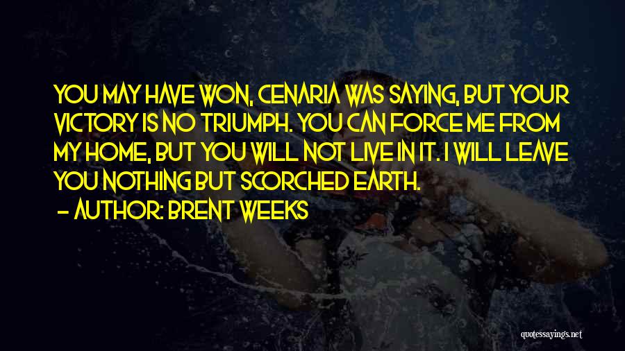 Brent Weeks Quotes: You May Have Won, Cenaria Was Saying, But Your Victory Is No Triumph. You Can Force Me From My Home,