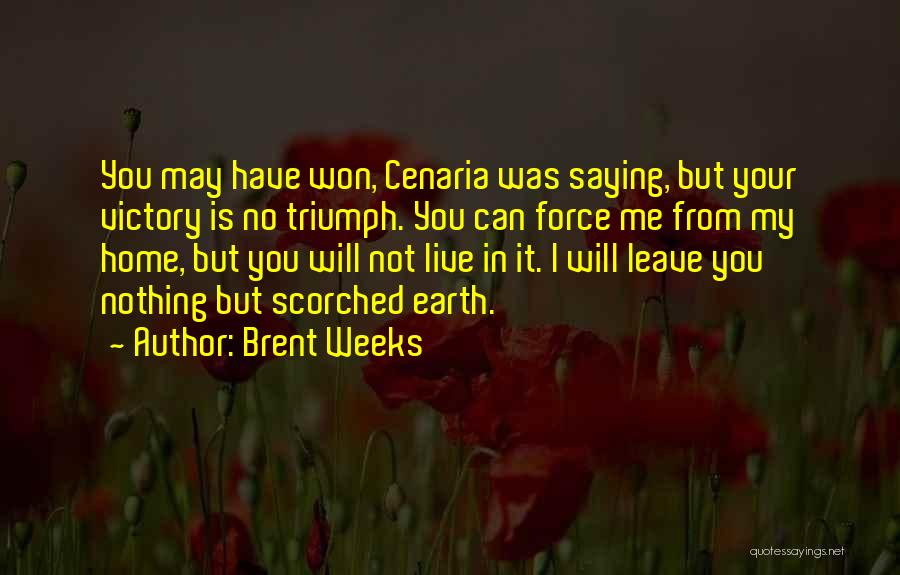 Brent Weeks Quotes: You May Have Won, Cenaria Was Saying, But Your Victory Is No Triumph. You Can Force Me From My Home,