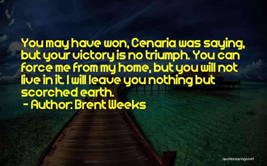 Brent Weeks Quotes: You May Have Won, Cenaria Was Saying, But Your Victory Is No Triumph. You Can Force Me From My Home,