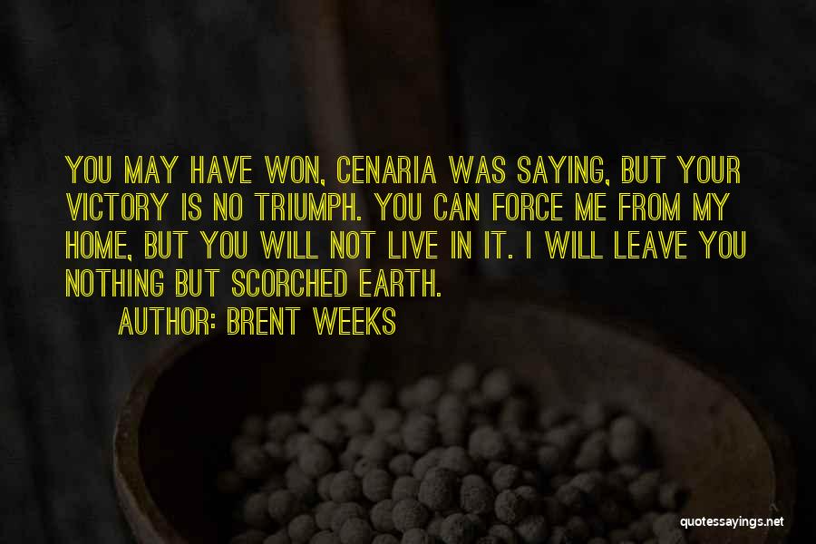 Brent Weeks Quotes: You May Have Won, Cenaria Was Saying, But Your Victory Is No Triumph. You Can Force Me From My Home,