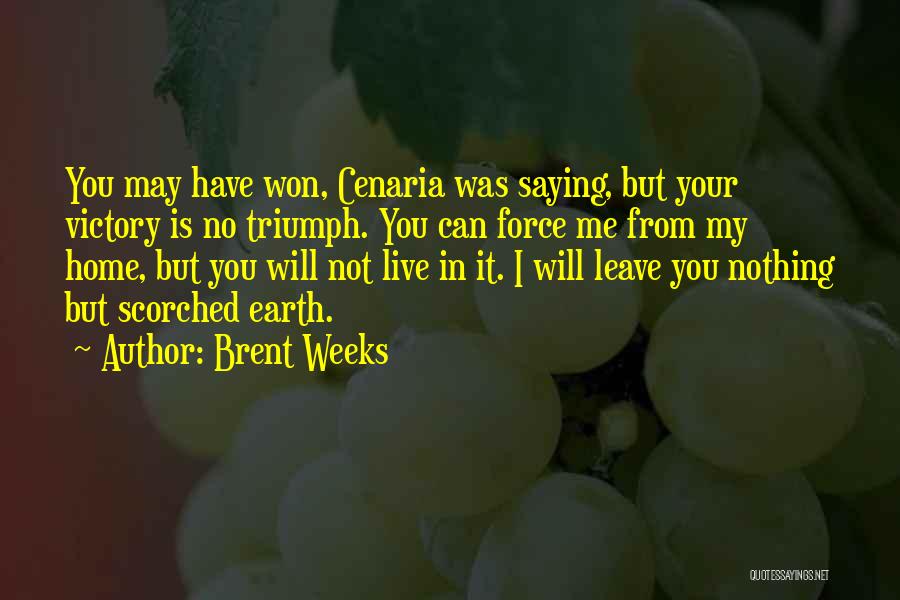 Brent Weeks Quotes: You May Have Won, Cenaria Was Saying, But Your Victory Is No Triumph. You Can Force Me From My Home,