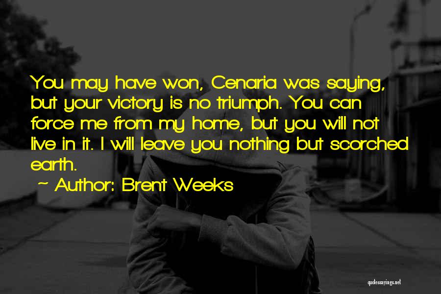 Brent Weeks Quotes: You May Have Won, Cenaria Was Saying, But Your Victory Is No Triumph. You Can Force Me From My Home,