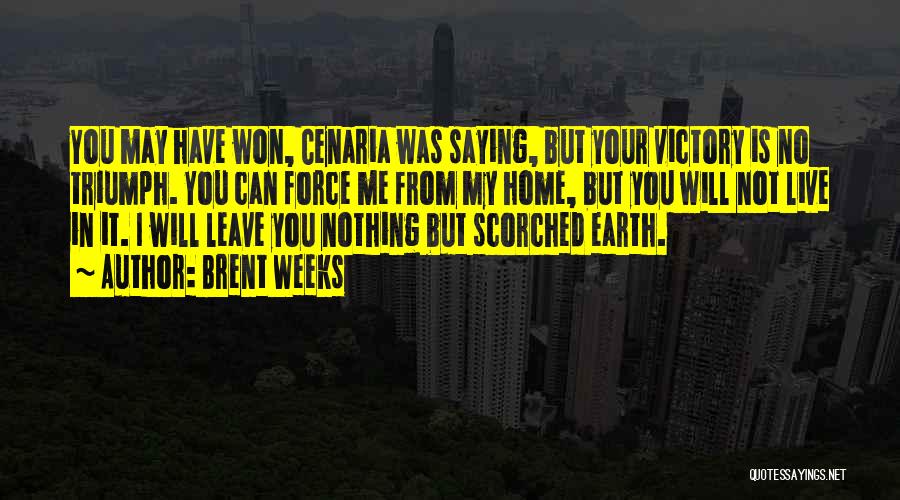 Brent Weeks Quotes: You May Have Won, Cenaria Was Saying, But Your Victory Is No Triumph. You Can Force Me From My Home,