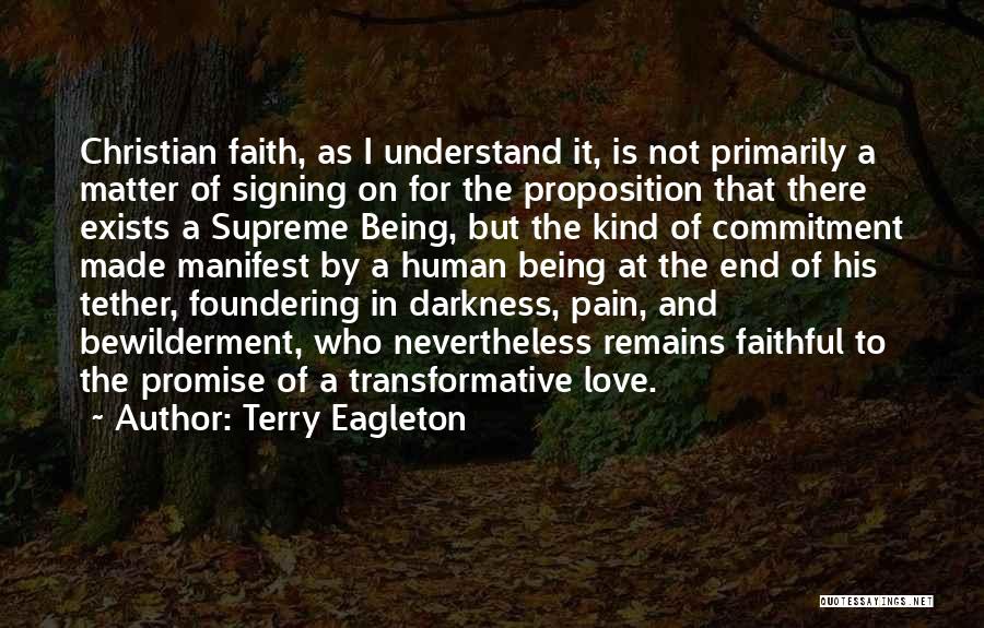 Terry Eagleton Quotes: Christian Faith, As I Understand It, Is Not Primarily A Matter Of Signing On For The Proposition That There Exists