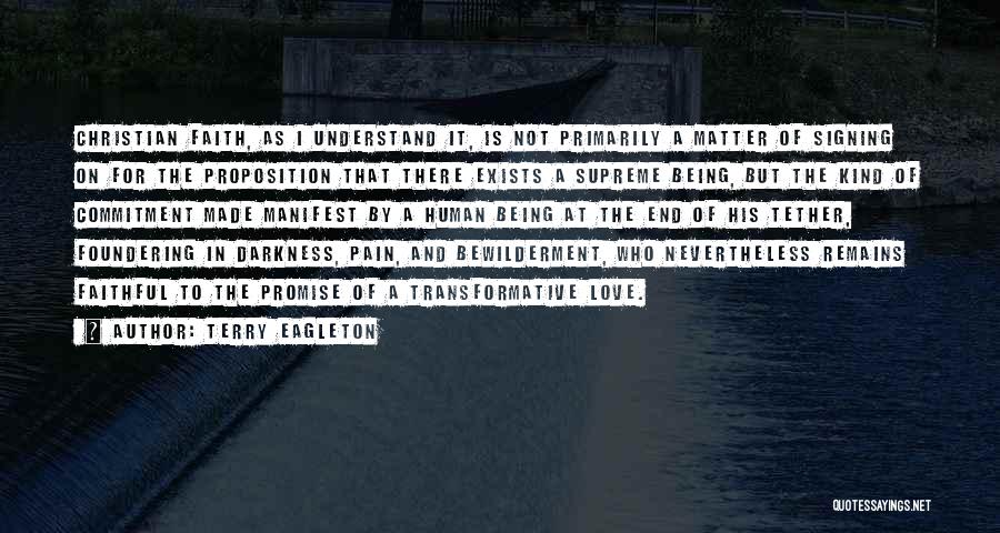 Terry Eagleton Quotes: Christian Faith, As I Understand It, Is Not Primarily A Matter Of Signing On For The Proposition That There Exists