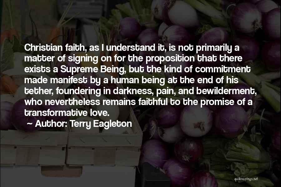 Terry Eagleton Quotes: Christian Faith, As I Understand It, Is Not Primarily A Matter Of Signing On For The Proposition That There Exists