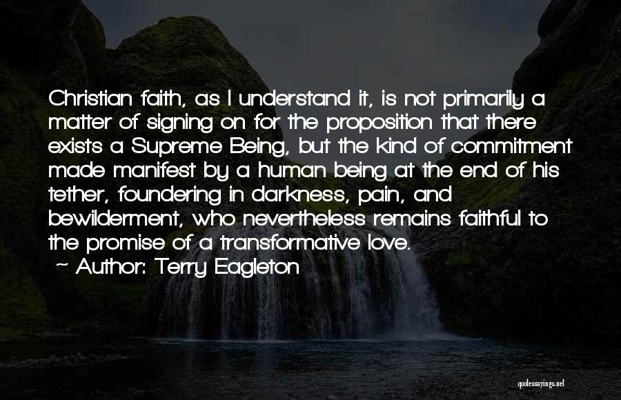 Terry Eagleton Quotes: Christian Faith, As I Understand It, Is Not Primarily A Matter Of Signing On For The Proposition That There Exists