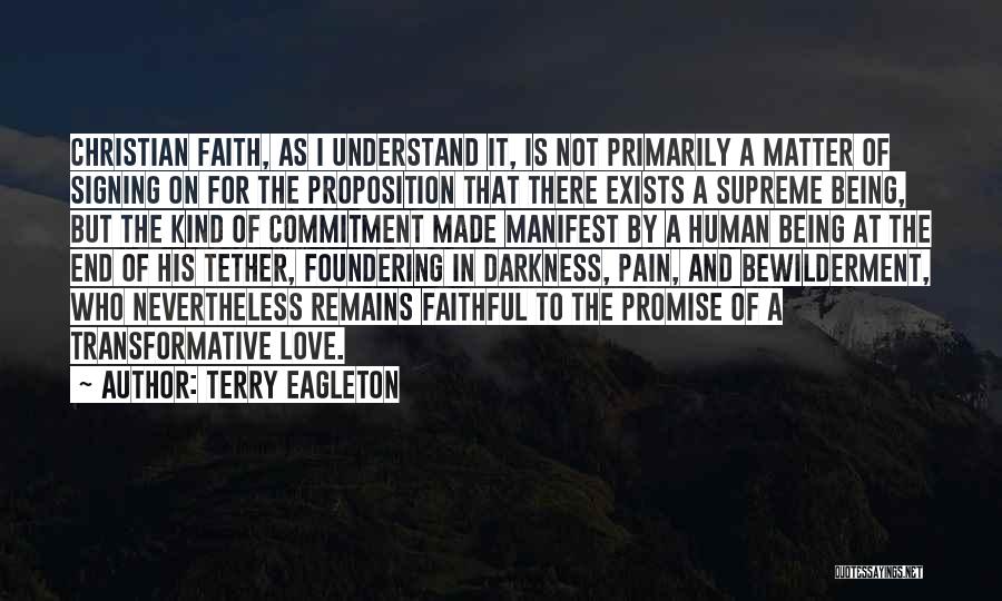 Terry Eagleton Quotes: Christian Faith, As I Understand It, Is Not Primarily A Matter Of Signing On For The Proposition That There Exists