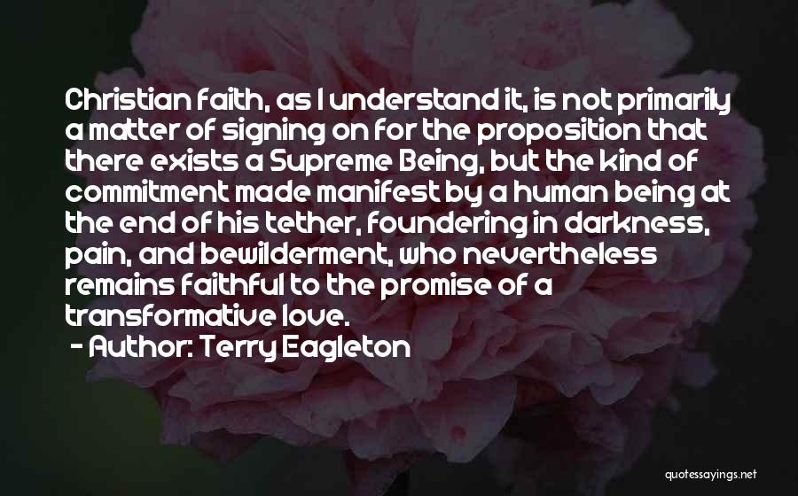 Terry Eagleton Quotes: Christian Faith, As I Understand It, Is Not Primarily A Matter Of Signing On For The Proposition That There Exists