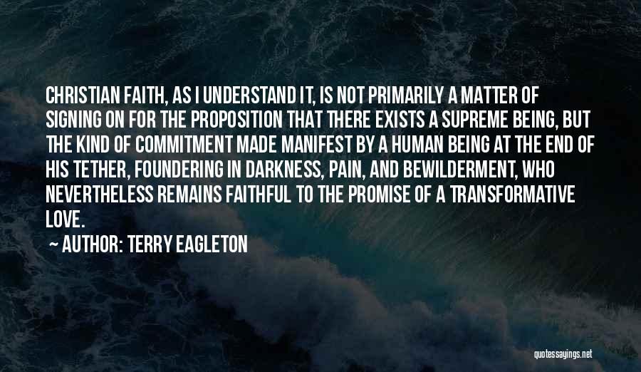 Terry Eagleton Quotes: Christian Faith, As I Understand It, Is Not Primarily A Matter Of Signing On For The Proposition That There Exists