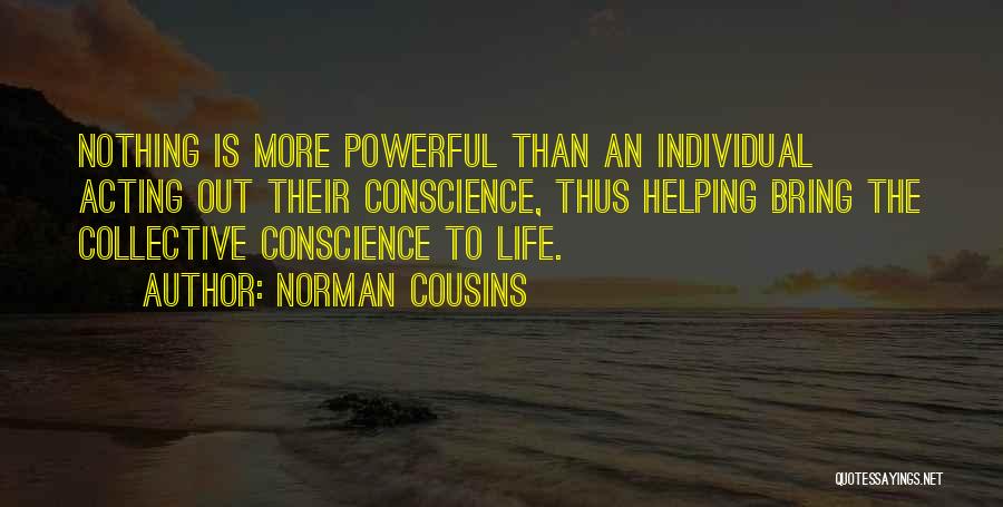 Norman Cousins Quotes: Nothing Is More Powerful Than An Individual Acting Out Their Conscience, Thus Helping Bring The Collective Conscience To Life.