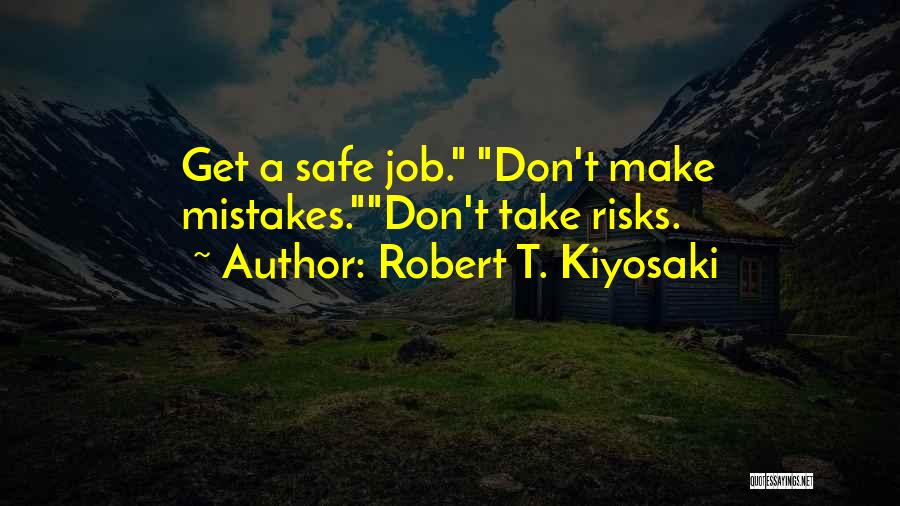 Robert T. Kiyosaki Quotes: Get A Safe Job. Don't Make Mistakes.don't Take Risks.