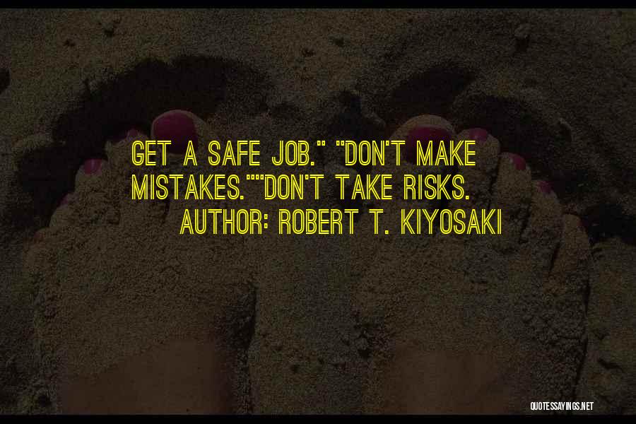 Robert T. Kiyosaki Quotes: Get A Safe Job. Don't Make Mistakes.don't Take Risks.