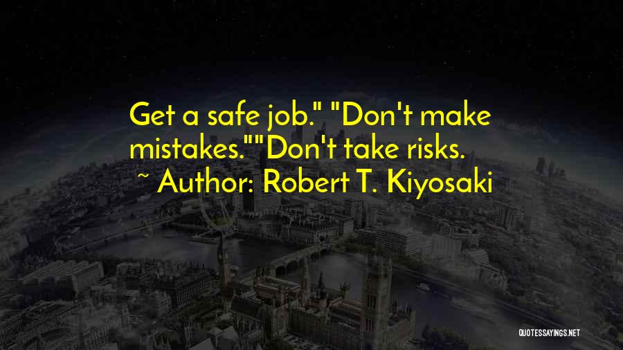 Robert T. Kiyosaki Quotes: Get A Safe Job. Don't Make Mistakes.don't Take Risks.