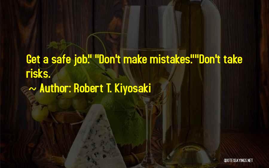 Robert T. Kiyosaki Quotes: Get A Safe Job. Don't Make Mistakes.don't Take Risks.