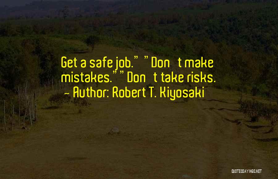 Robert T. Kiyosaki Quotes: Get A Safe Job. Don't Make Mistakes.don't Take Risks.