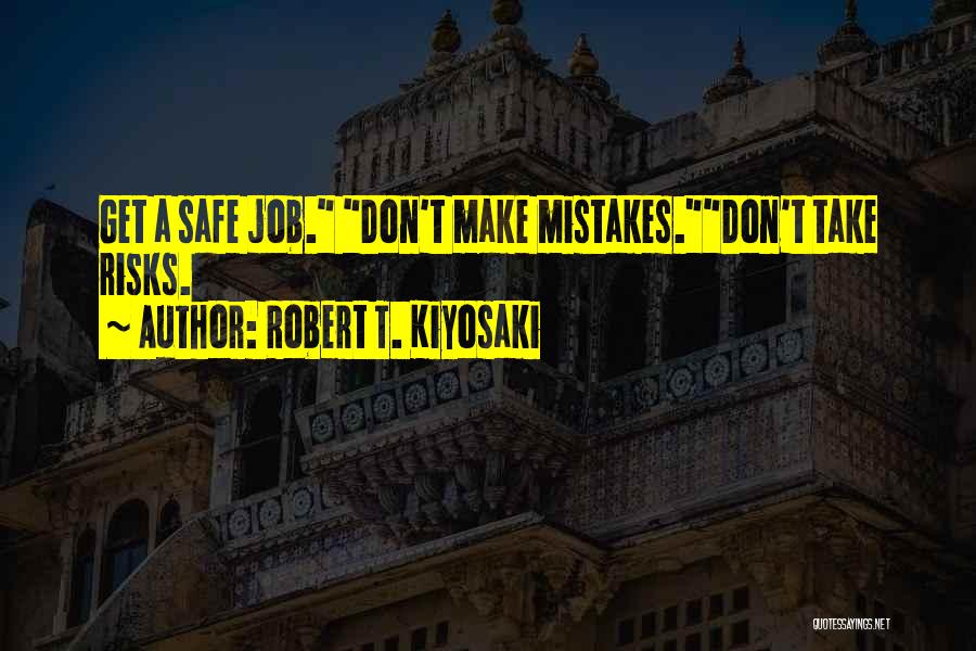 Robert T. Kiyosaki Quotes: Get A Safe Job. Don't Make Mistakes.don't Take Risks.