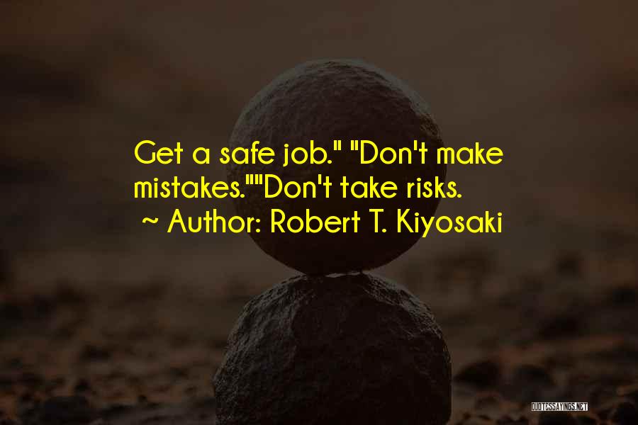 Robert T. Kiyosaki Quotes: Get A Safe Job. Don't Make Mistakes.don't Take Risks.