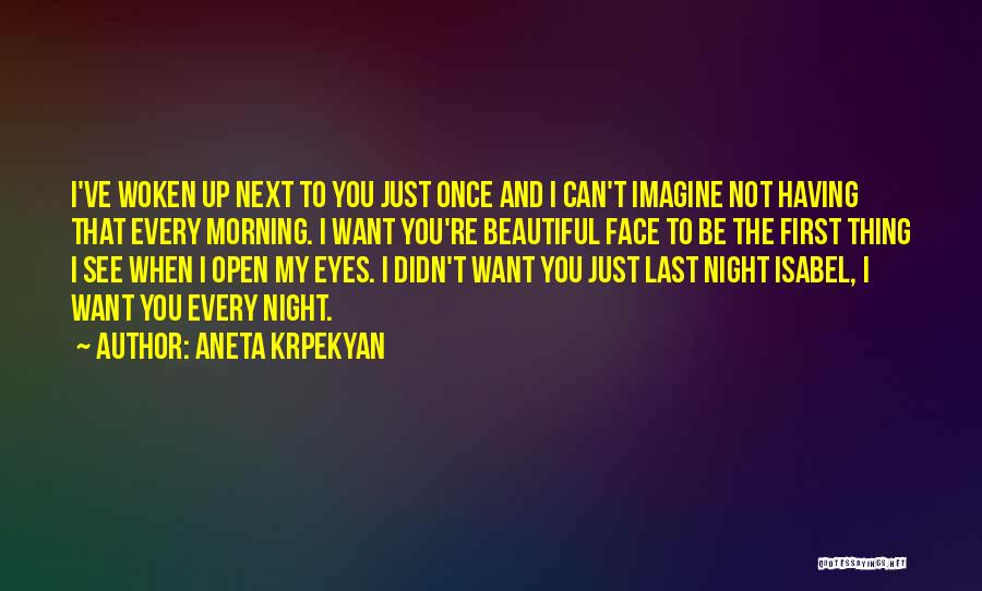 Aneta Krpekyan Quotes: I've Woken Up Next To You Just Once And I Can't Imagine Not Having That Every Morning. I Want You're