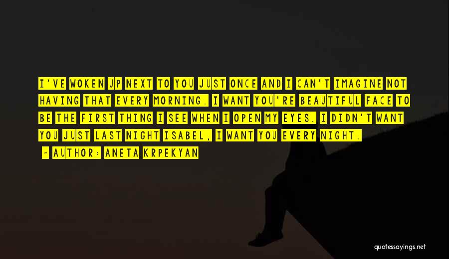 Aneta Krpekyan Quotes: I've Woken Up Next To You Just Once And I Can't Imagine Not Having That Every Morning. I Want You're