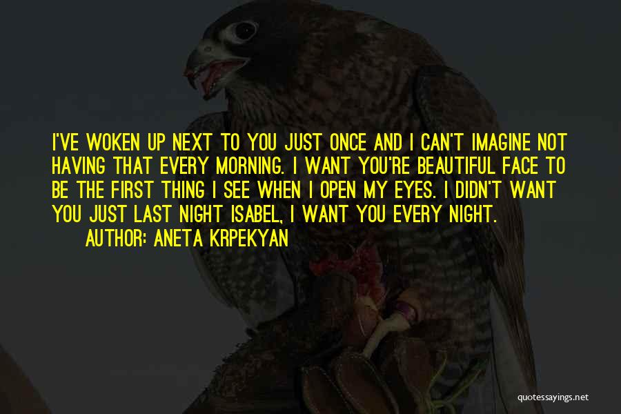 Aneta Krpekyan Quotes: I've Woken Up Next To You Just Once And I Can't Imagine Not Having That Every Morning. I Want You're