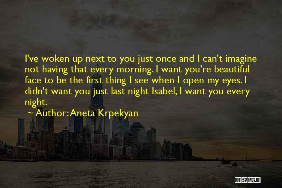 Aneta Krpekyan Quotes: I've Woken Up Next To You Just Once And I Can't Imagine Not Having That Every Morning. I Want You're