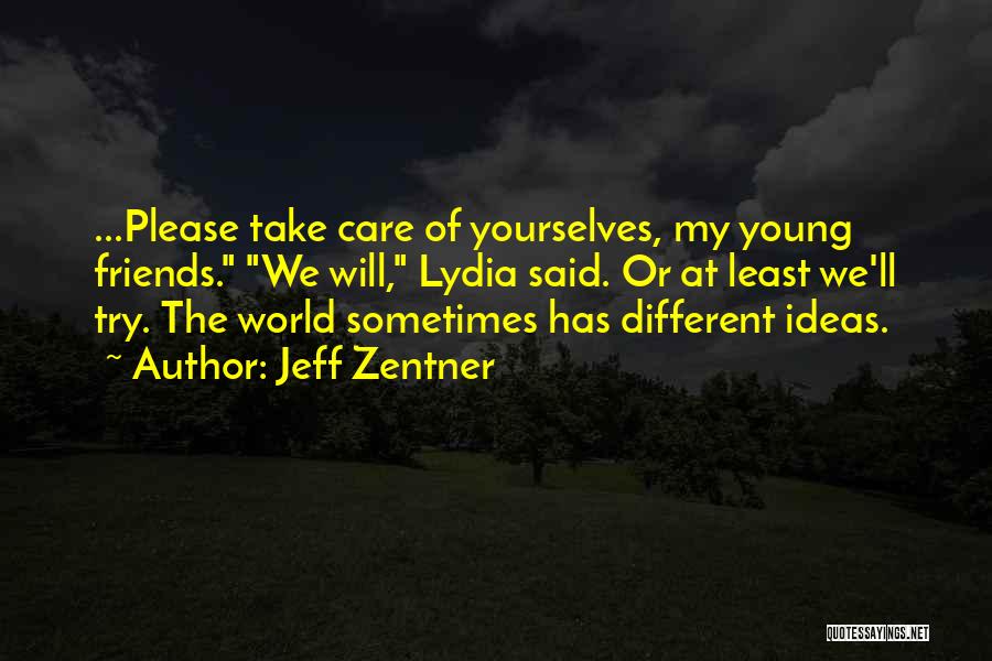 Jeff Zentner Quotes: ...please Take Care Of Yourselves, My Young Friends. We Will, Lydia Said. Or At Least We'll Try. The World Sometimes