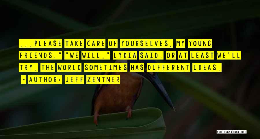 Jeff Zentner Quotes: ...please Take Care Of Yourselves, My Young Friends. We Will, Lydia Said. Or At Least We'll Try. The World Sometimes