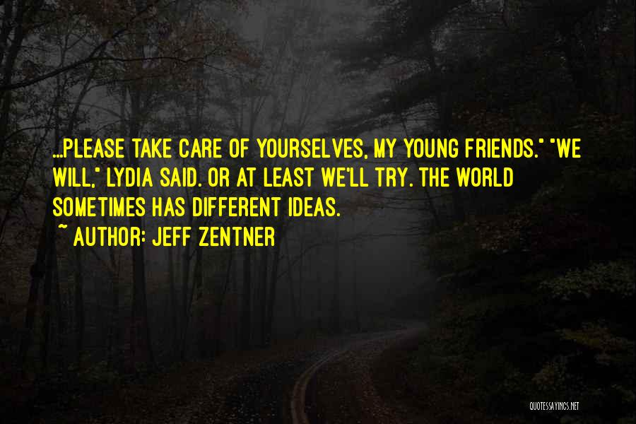 Jeff Zentner Quotes: ...please Take Care Of Yourselves, My Young Friends. We Will, Lydia Said. Or At Least We'll Try. The World Sometimes