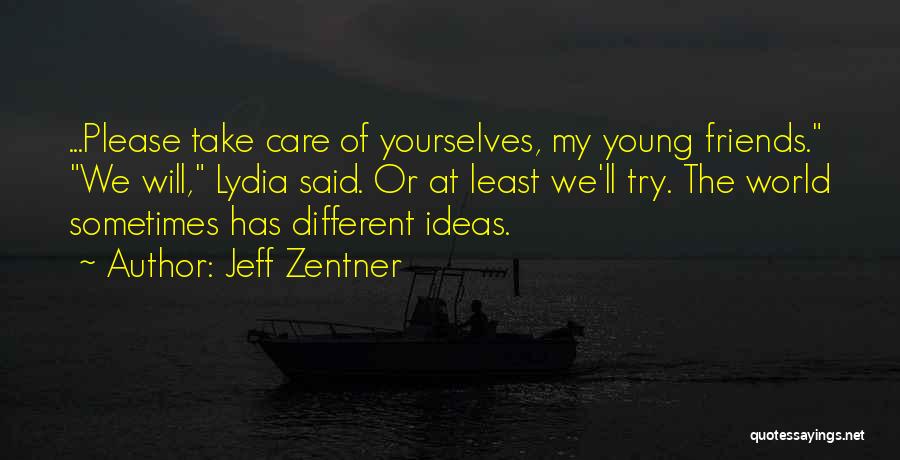 Jeff Zentner Quotes: ...please Take Care Of Yourselves, My Young Friends. We Will, Lydia Said. Or At Least We'll Try. The World Sometimes