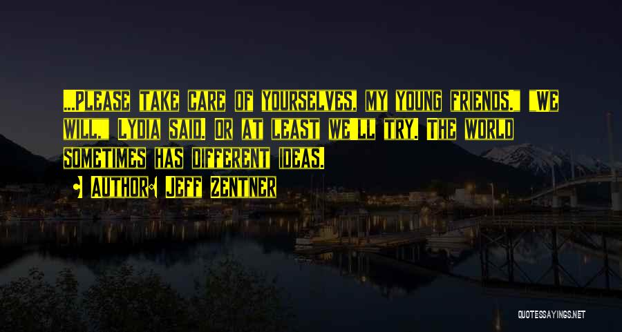 Jeff Zentner Quotes: ...please Take Care Of Yourselves, My Young Friends. We Will, Lydia Said. Or At Least We'll Try. The World Sometimes