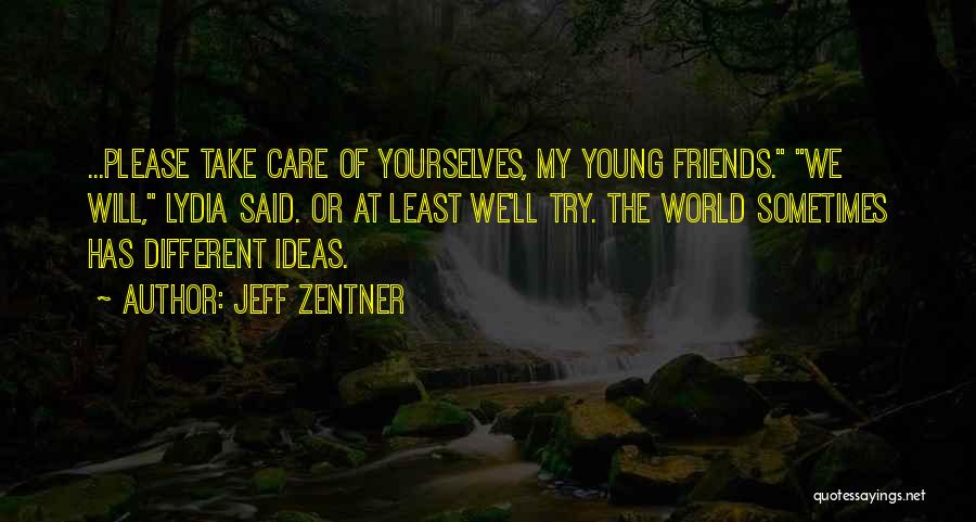 Jeff Zentner Quotes: ...please Take Care Of Yourselves, My Young Friends. We Will, Lydia Said. Or At Least We'll Try. The World Sometimes