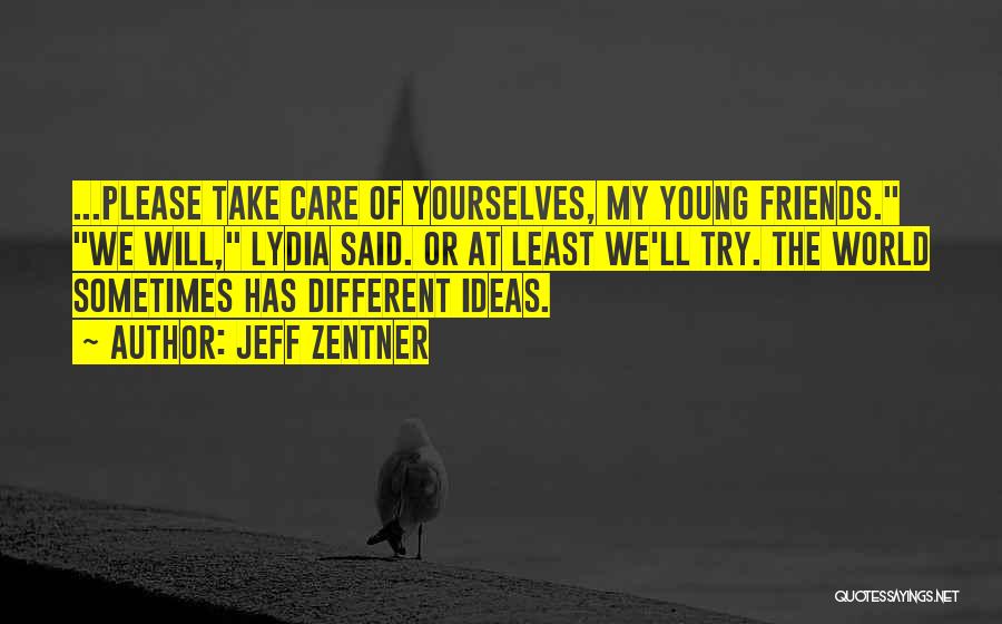 Jeff Zentner Quotes: ...please Take Care Of Yourselves, My Young Friends. We Will, Lydia Said. Or At Least We'll Try. The World Sometimes