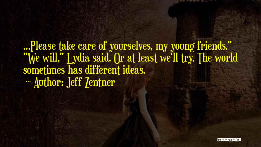 Jeff Zentner Quotes: ...please Take Care Of Yourselves, My Young Friends. We Will, Lydia Said. Or At Least We'll Try. The World Sometimes