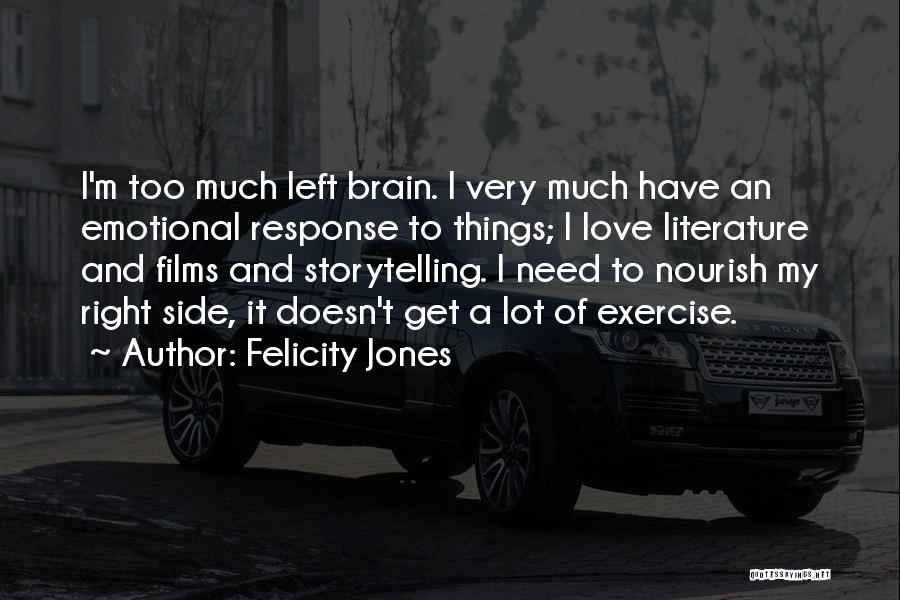 Felicity Jones Quotes: I'm Too Much Left Brain. I Very Much Have An Emotional Response To Things; I Love Literature And Films And