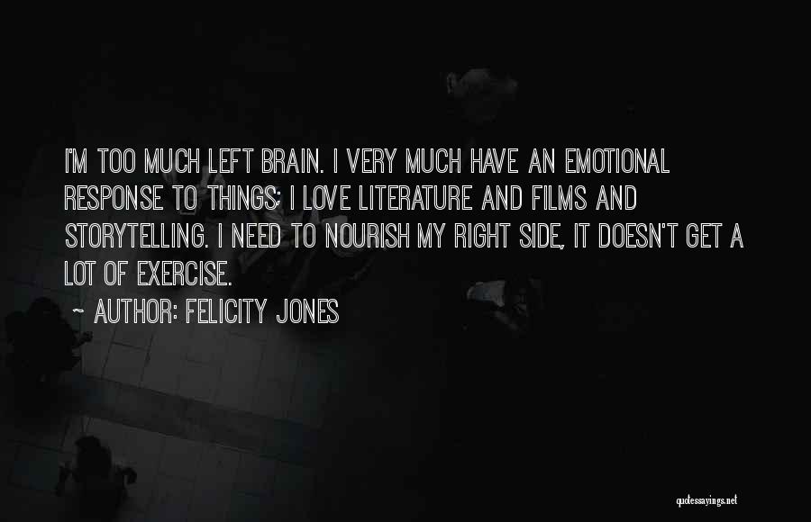 Felicity Jones Quotes: I'm Too Much Left Brain. I Very Much Have An Emotional Response To Things; I Love Literature And Films And