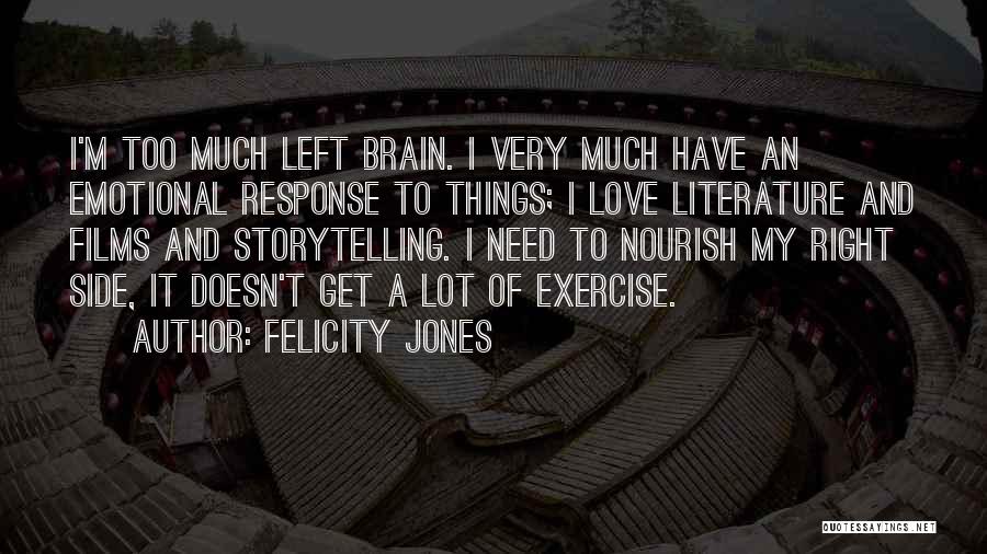 Felicity Jones Quotes: I'm Too Much Left Brain. I Very Much Have An Emotional Response To Things; I Love Literature And Films And