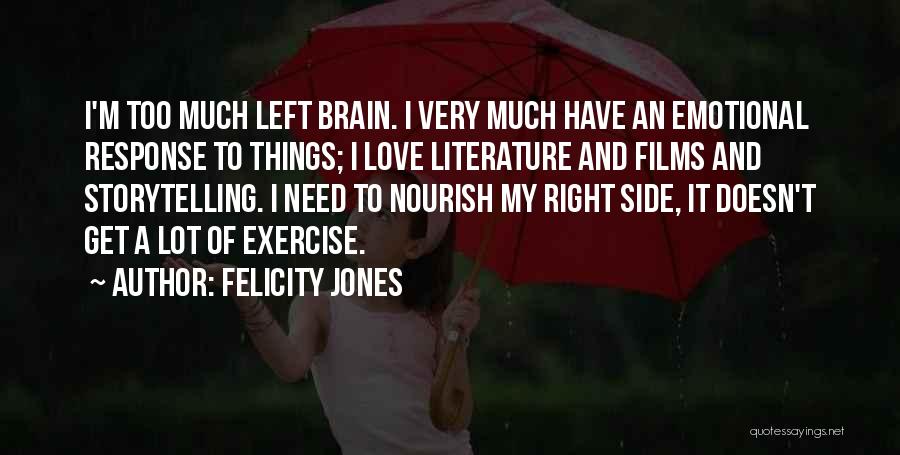 Felicity Jones Quotes: I'm Too Much Left Brain. I Very Much Have An Emotional Response To Things; I Love Literature And Films And