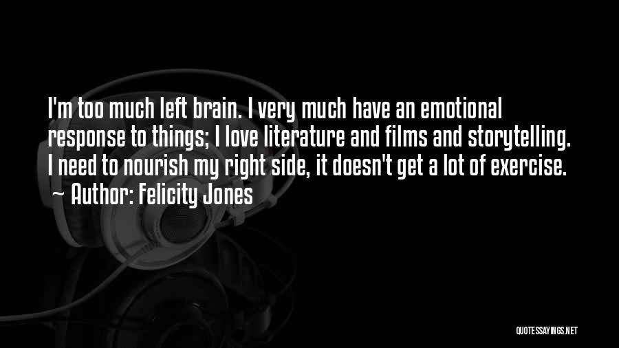 Felicity Jones Quotes: I'm Too Much Left Brain. I Very Much Have An Emotional Response To Things; I Love Literature And Films And