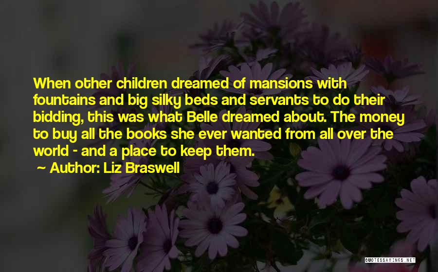 Liz Braswell Quotes: When Other Children Dreamed Of Mansions With Fountains And Big Silky Beds And Servants To Do Their Bidding, This Was