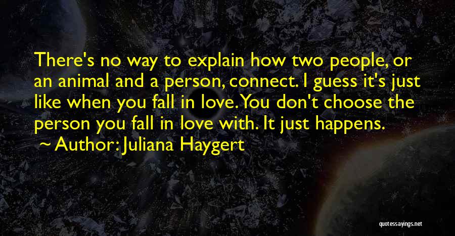 Juliana Haygert Quotes: There's No Way To Explain How Two People, Or An Animal And A Person, Connect. I Guess It's Just Like