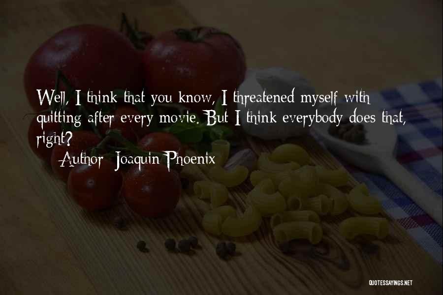 Joaquin Phoenix Quotes: Well, I Think That You Know, I Threatened Myself With Quitting After Every Movie. But I Think Everybody Does That,