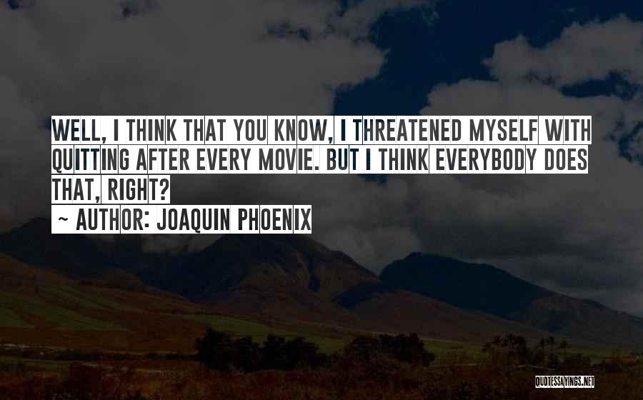 Joaquin Phoenix Quotes: Well, I Think That You Know, I Threatened Myself With Quitting After Every Movie. But I Think Everybody Does That,