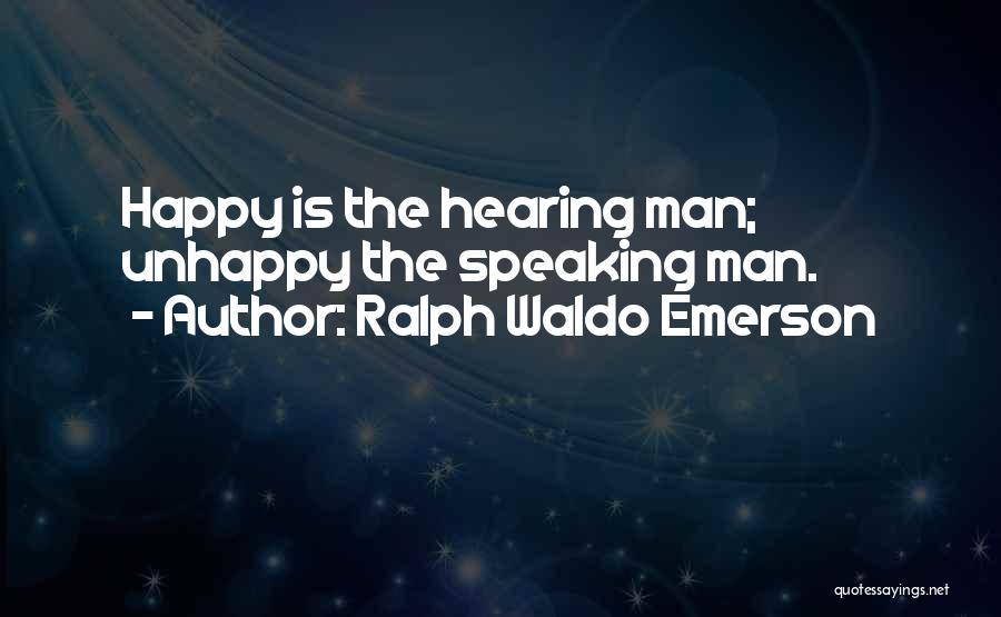 Ralph Waldo Emerson Quotes: Happy Is The Hearing Man; Unhappy The Speaking Man.