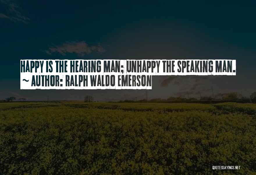 Ralph Waldo Emerson Quotes: Happy Is The Hearing Man; Unhappy The Speaking Man.