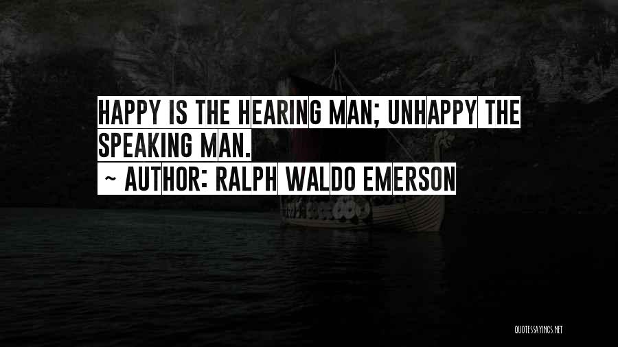 Ralph Waldo Emerson Quotes: Happy Is The Hearing Man; Unhappy The Speaking Man.