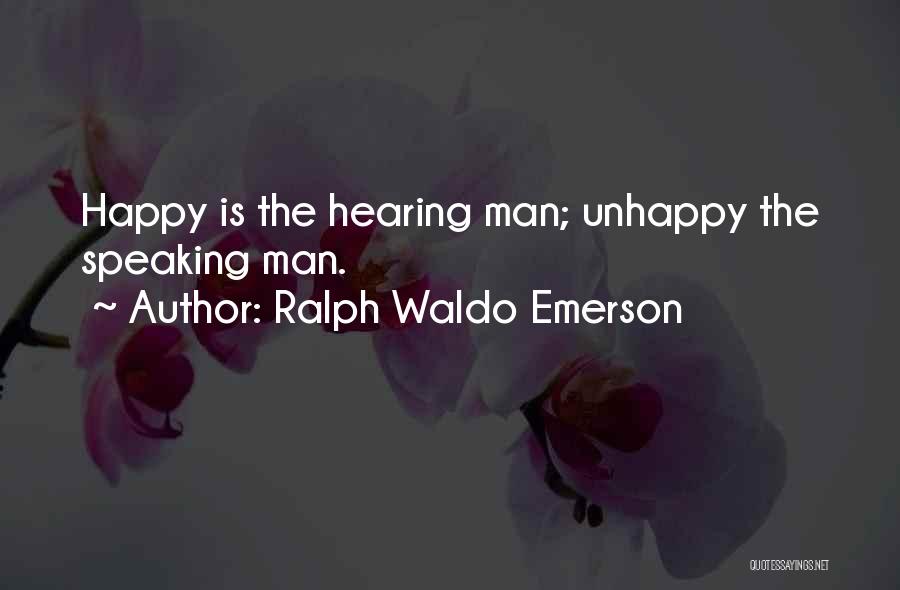 Ralph Waldo Emerson Quotes: Happy Is The Hearing Man; Unhappy The Speaking Man.