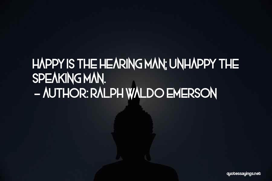 Ralph Waldo Emerson Quotes: Happy Is The Hearing Man; Unhappy The Speaking Man.