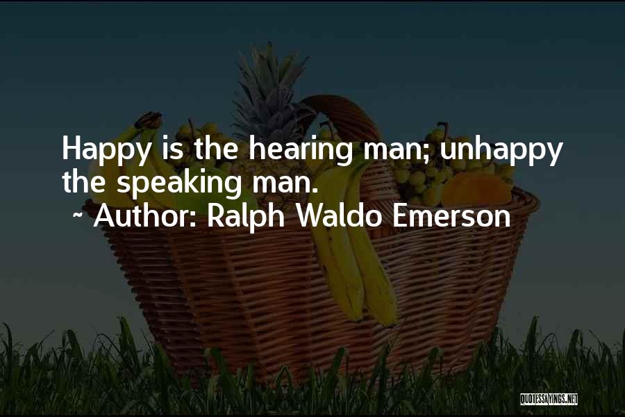 Ralph Waldo Emerson Quotes: Happy Is The Hearing Man; Unhappy The Speaking Man.