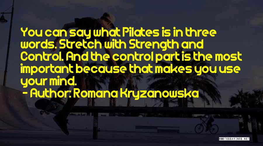 Romana Kryzanowska Quotes: You Can Say What Pilates Is In Three Words. Stretch With Strength And Control. And The Control Part Is The